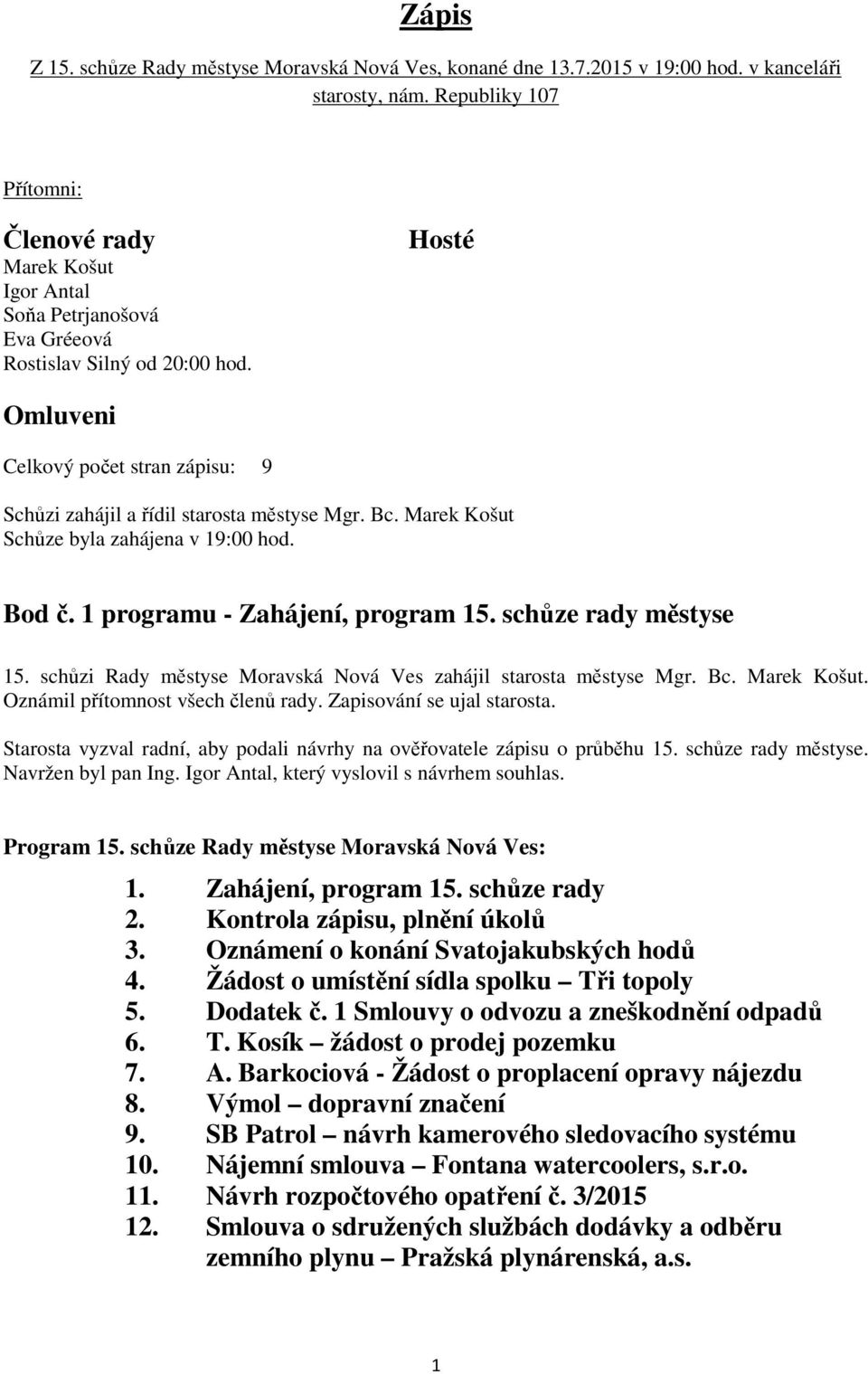 Hosté Omluveni Celkový počet stran zápisu: 9 Schůzi zahájil a řídil starosta městyse Mgr. Bc. Marek Košut Schůze byla zahájena v 19:00 hod. Bod č. 1 programu - Zahájení, program 15.