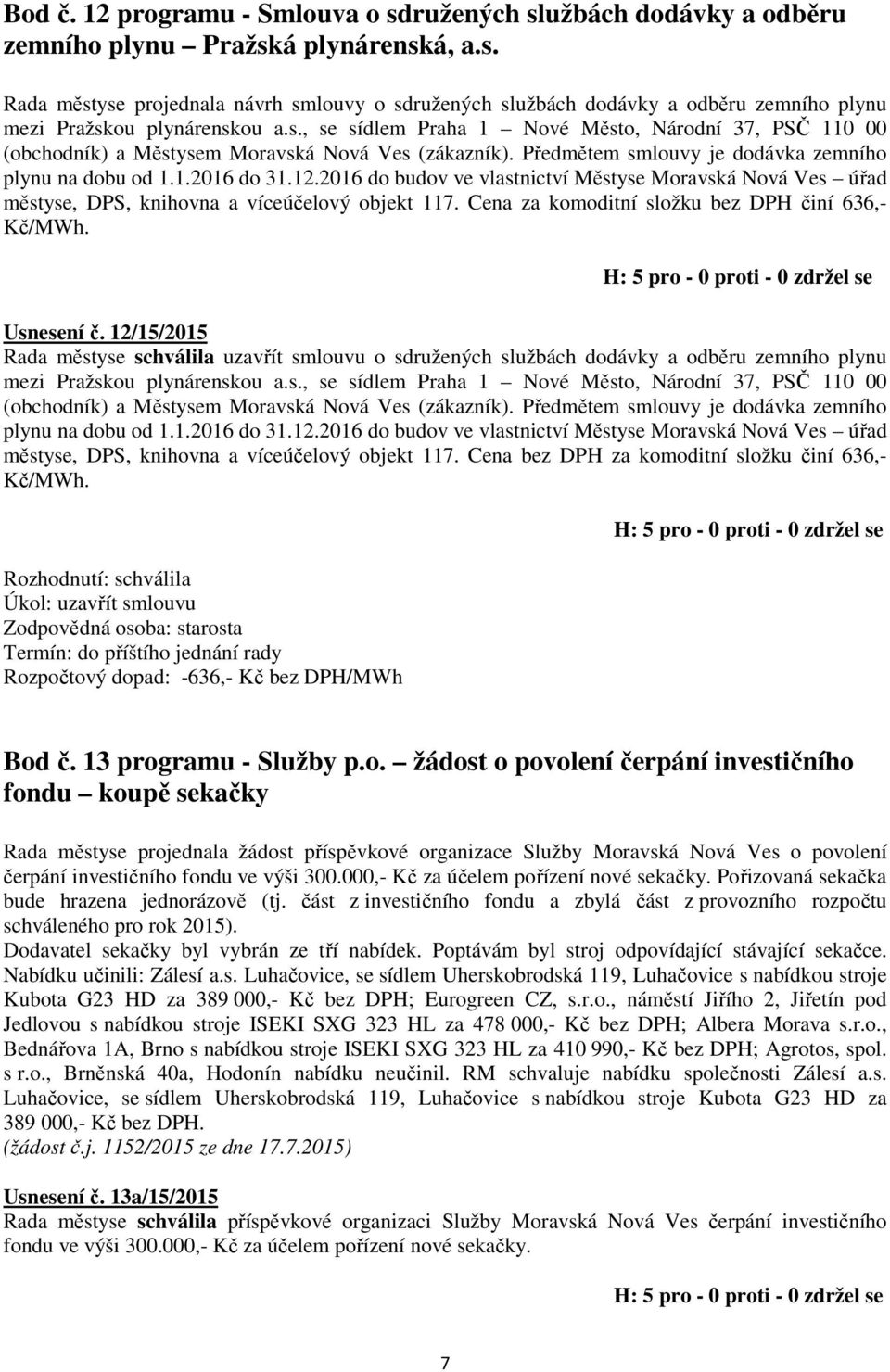 2016 do budov ve vlastnictví Městyse Moravská Nová Ves úřad městyse, DPS, knihovna a víceúčelový objekt 117. Cena za komoditní složku bez DPH činí 636,- Kč/MWh. Usnesení č.