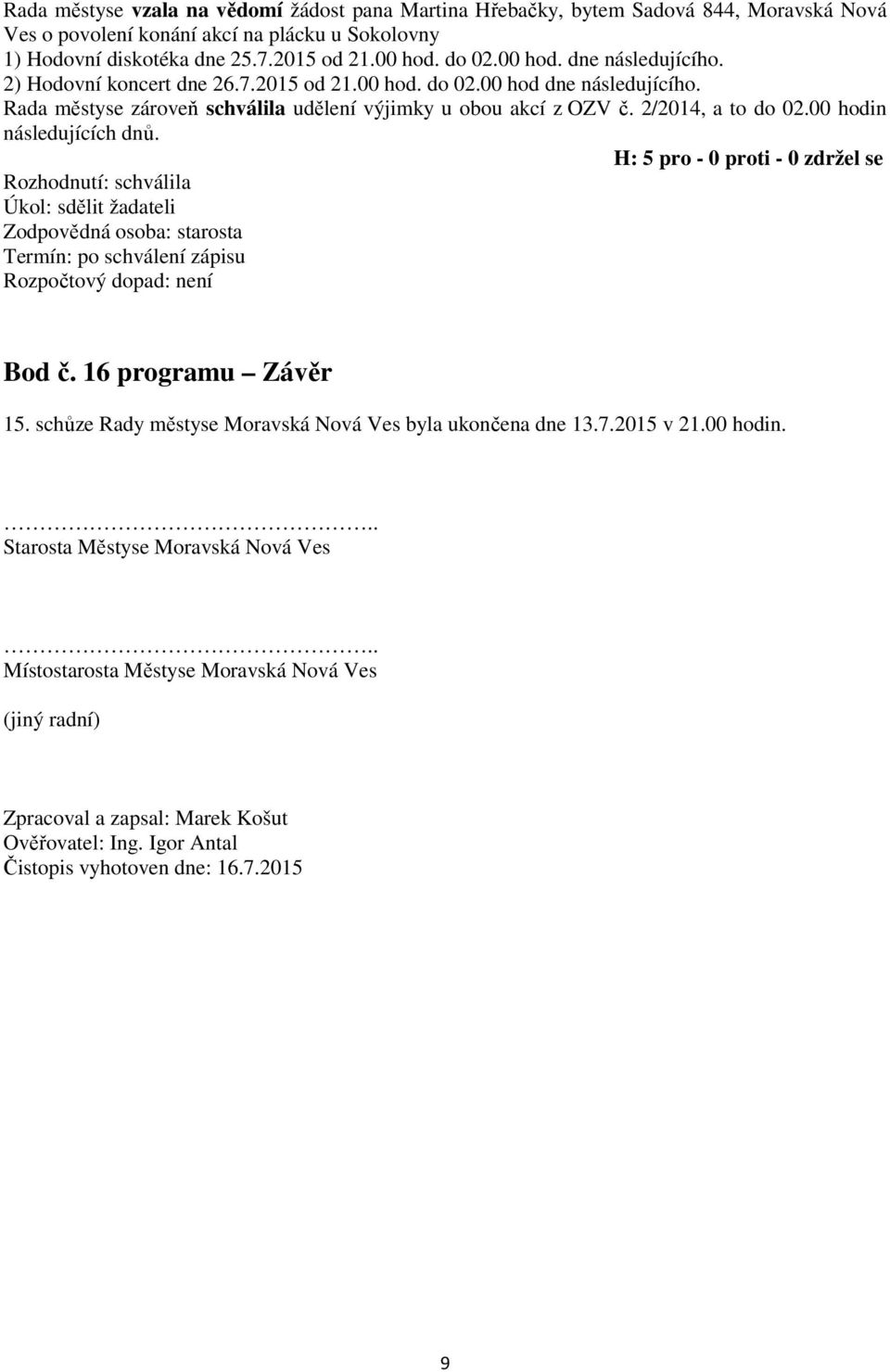 2/2014, a to do 02.00 hodin následujících dnů. Úkol: sdělit žadateli Termín: po schválení zápisu Bod č. 16 programu Závěr 15. schůze Rady městyse Moravská Nová Ves byla ukončena dne 13.7.