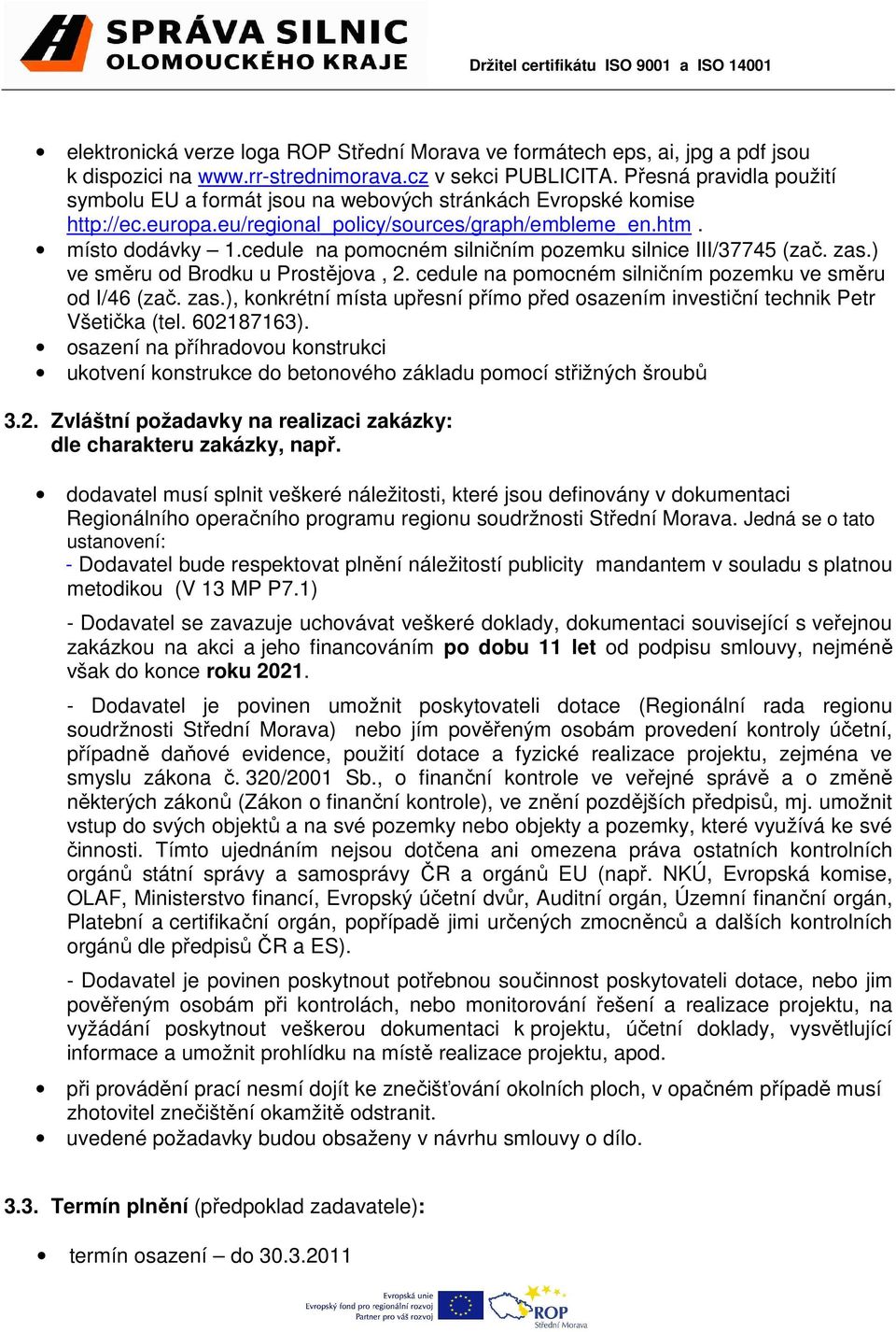 cedule na pomocném silničním pozemku silnice III/37745 (zač. zas.) ve směru od Brodku u Prostějova, 2. cedule na pomocném silničním pozemku ve směru od I/46 (zač. zas.), konkrétní místa upřesní přímo před osazením investiční technik Petr Všetička (tel.