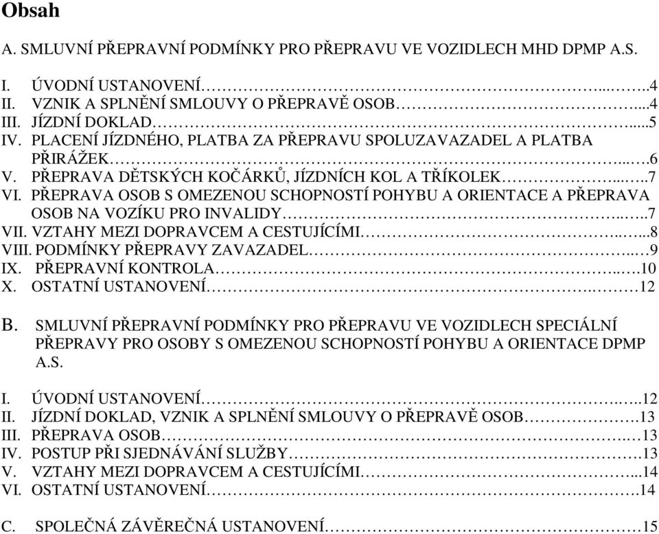 PŘEPRAVA OSOB S OMEZENOU SCHOPNOSTÍ POHYBU A ORIENTACE A PŘEPRAVA OSOB NA VOZÍKU PRO INVALIDY....7 VII. VZTAHY MEZI DOPRAVCEM A CESTUJÍCÍMI.....8 VIII. PODMÍNKY PŘEPRAVY ZAVAZADEL.. 9 IX.