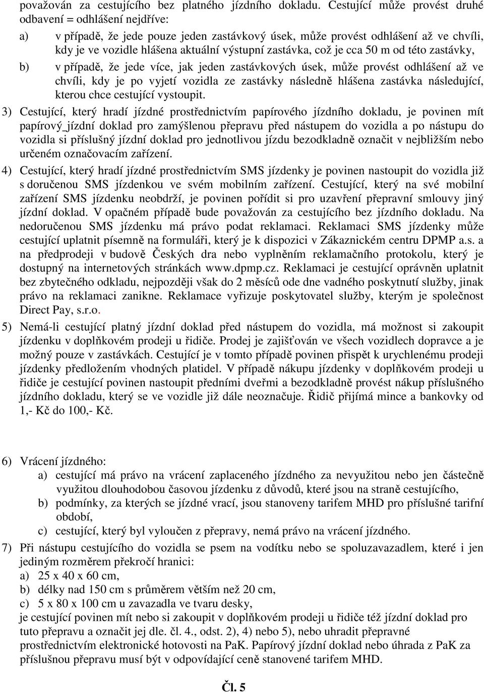 zastávka, což je cca 50 m od této zastávky, b) v případě, že jede více, jak jeden zastávkových úsek, může provést odhlášení až ve chvíli, kdy je po vyjetí vozidla ze zastávky následně hlášena