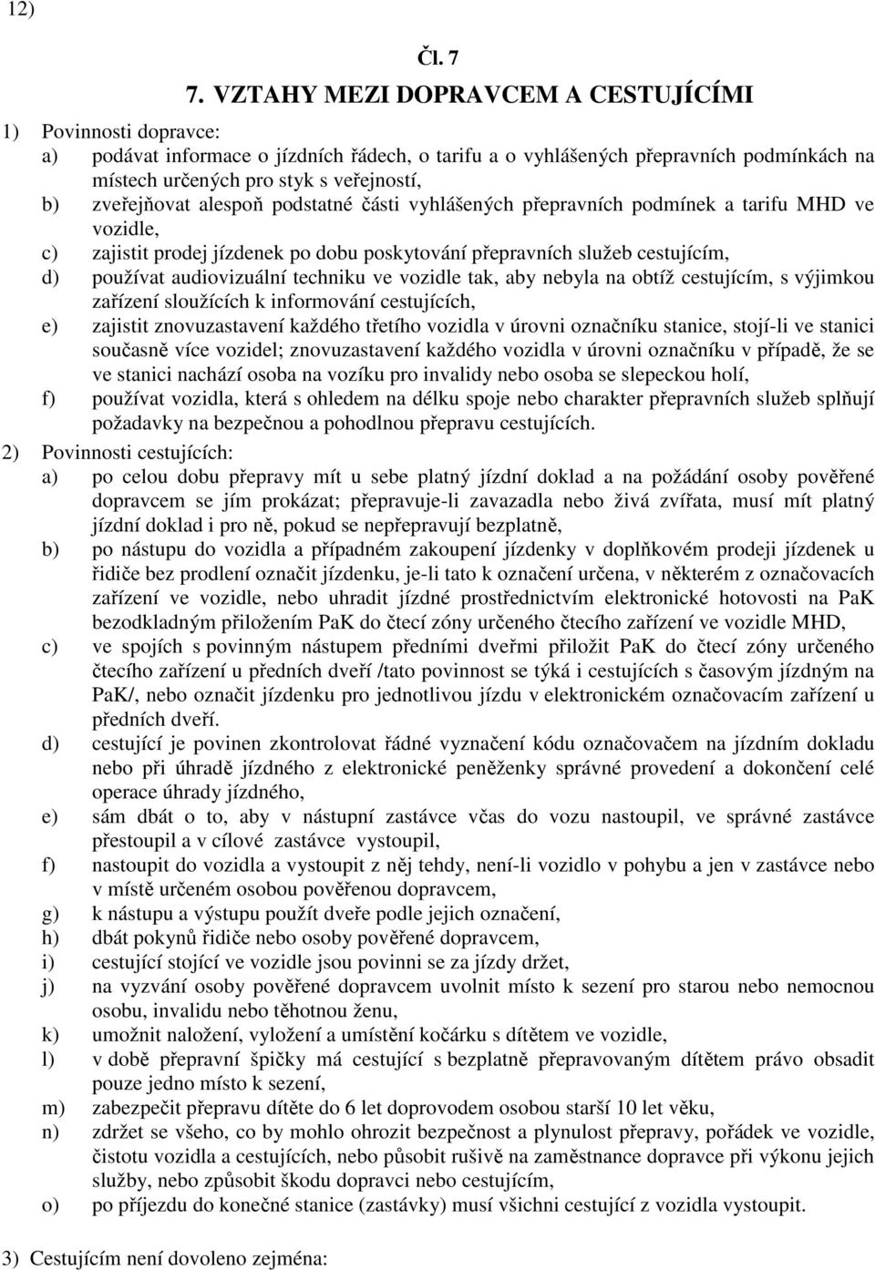 zveřejňovat alespoň podstatné části vyhlášených přepravních podmínek a tarifu MHD ve vozidle, c) zajistit prodej jízdenek po dobu poskytování přepravních služeb cestujícím, d) používat audiovizuální