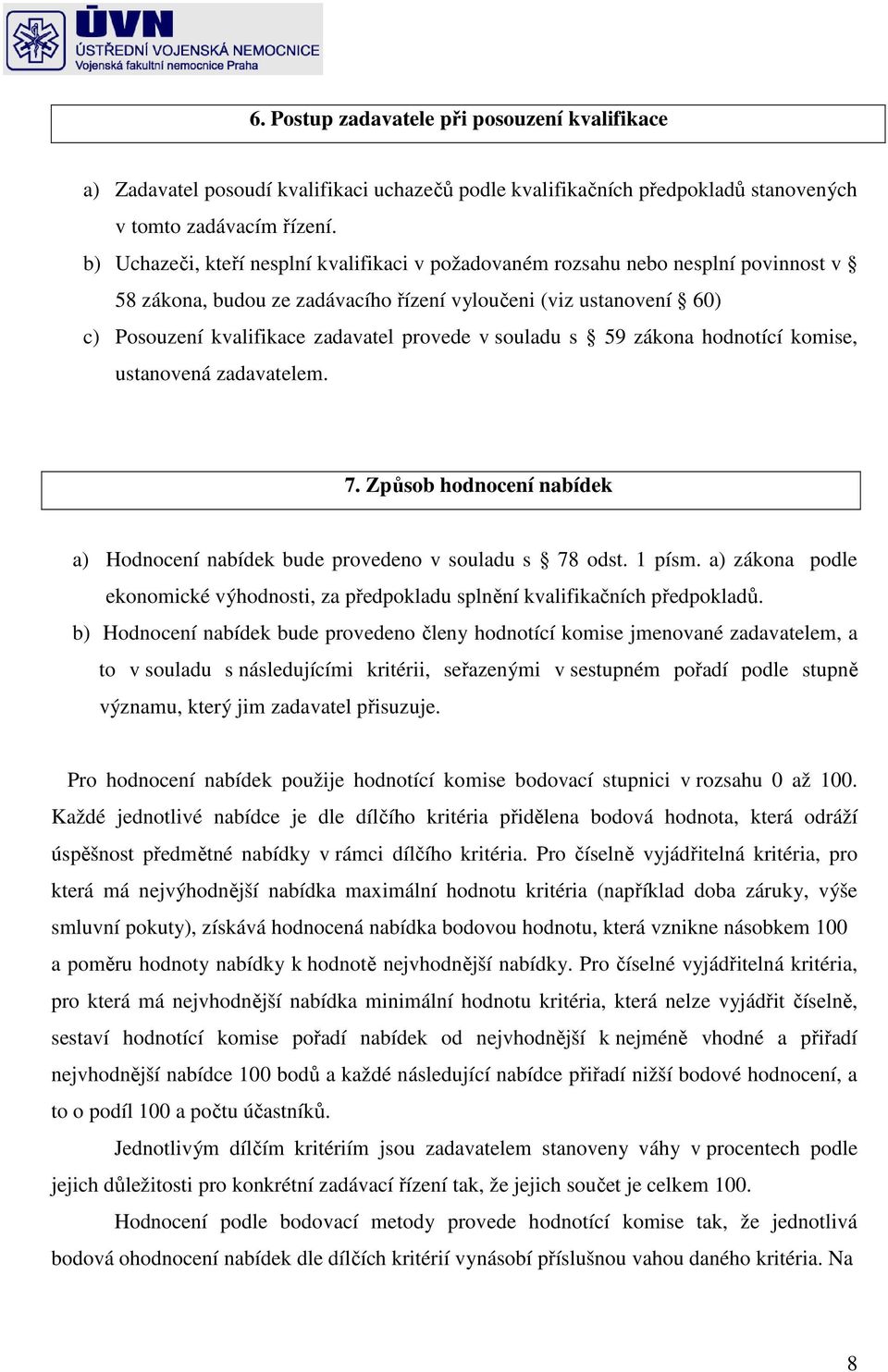 souladu s 59 zákona hodnotící komise, ustanovená zadavatelem. 7. Způsob hodnocení nabídek a) Hodnocení nabídek bude provedeno v souladu s 78 odst. 1 písm.