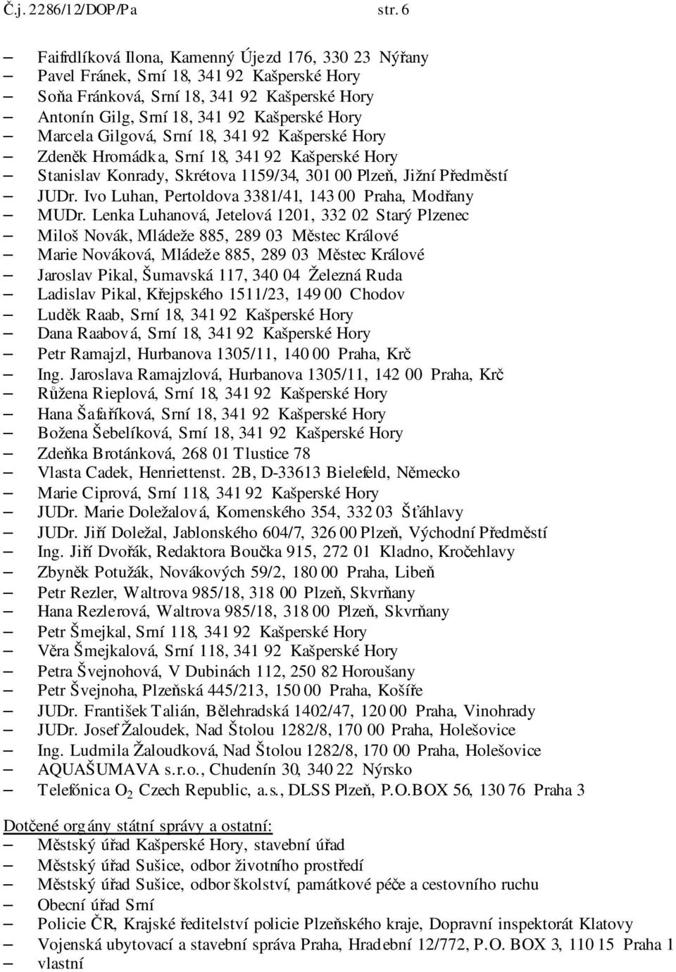 Gilgová, Srní 18, 341 92 Kašperské Hory Zdeněk Hromádka, Srní 18, 341 92 Kašperské Hory Stanislav Konrady, Skrétova 1159/34, 301 00 Plzeň, Jižní Předměstí JUDr.