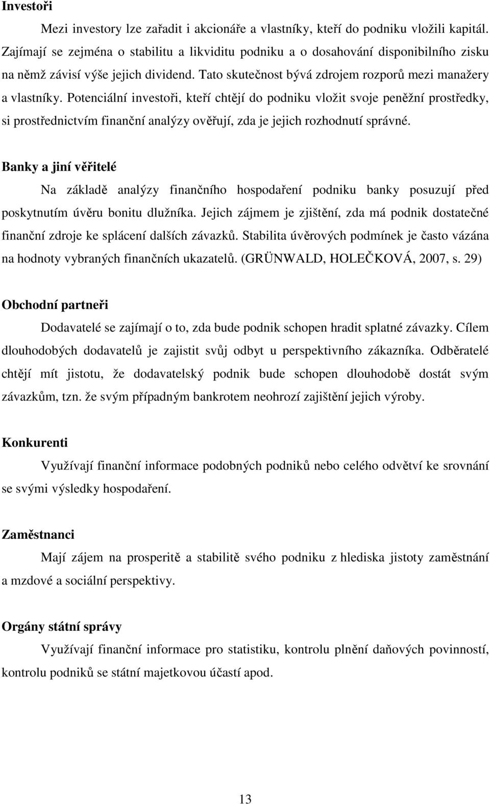 Potenciální investoři, kteří chtějí do podniku vložit svoje peněžní prostředky, si prostřednictvím finanční analýzy ověřují, zda je jejich rozhodnutí správné.