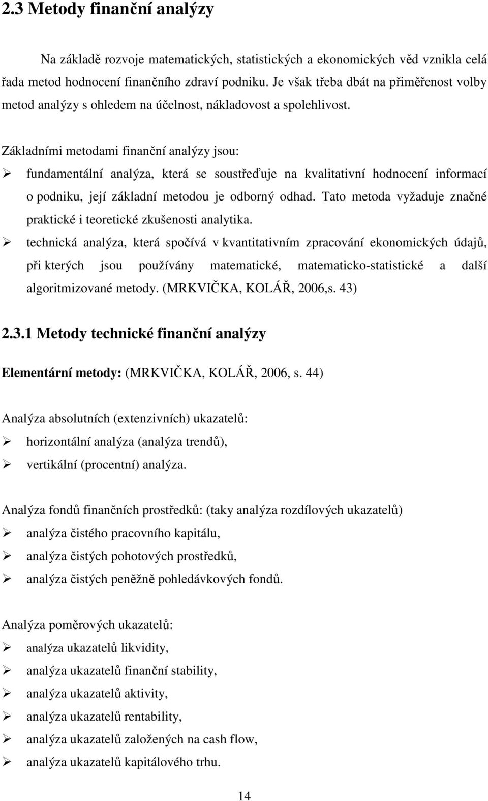 Základními metodami finanční analýzy jsou: fundamentální analýza, která se soustřeďuje na kvalitativní hodnocení informací o podniku, její základní metodou je odborný odhad.