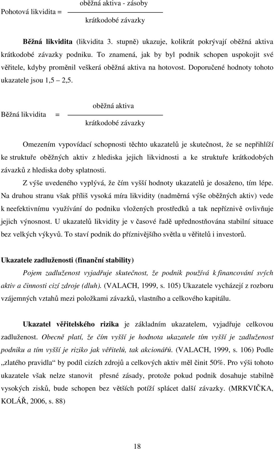 Běžná likvidita = oběžná aktiva krátkodobé závazky Omezením vypovídací schopnosti těchto ukazatelů je skutečnost, že se nepřihlíží ke struktuře oběžných aktiv z hlediska jejich likvidnosti a ke