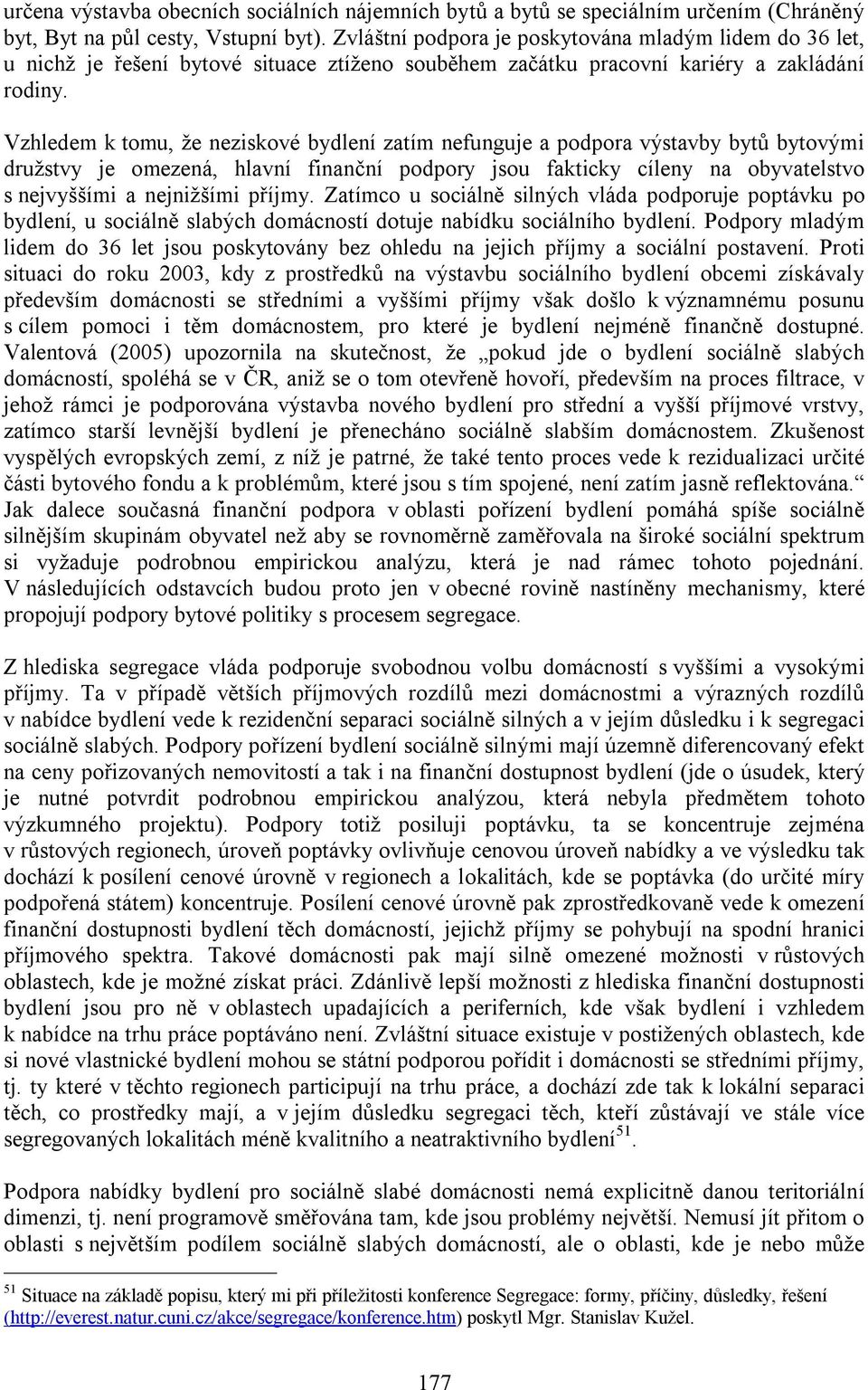 Vzhledem k tomu, že neziskové bydlení zatím nefunguje a podpora výstavby bytů bytovými družstvy je omezená, hlavní finanční podpory jsou fakticky cíleny na obyvatelstvo s nejvyššími a nejnižšími