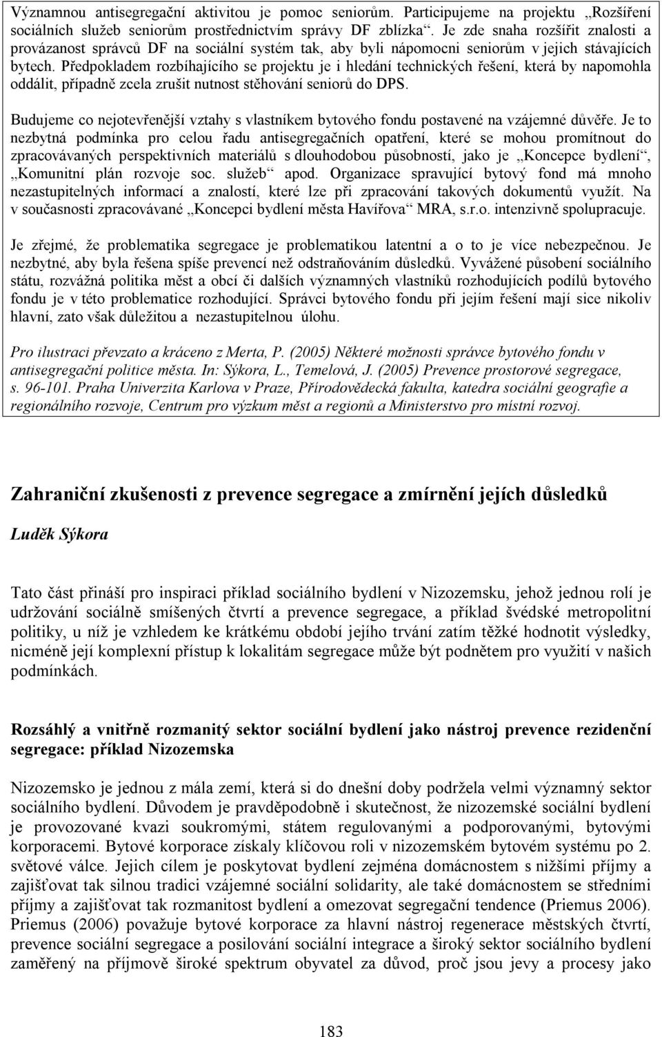 Předpokladem rozbíhajícího se projektu je i hledání technických řešení, která by napomohla oddálit, případně zcela zrušit nutnost stěhování seniorů do DPS.