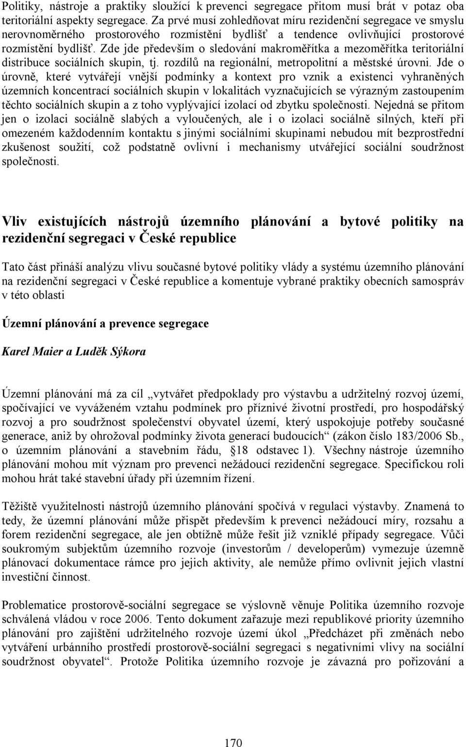 Zde jde především o sledování makroměřítka a mezoměřítka teritoriální distribuce sociálních skupin, tj. rozdílů na regionální, metropolitní a městské úrovni.