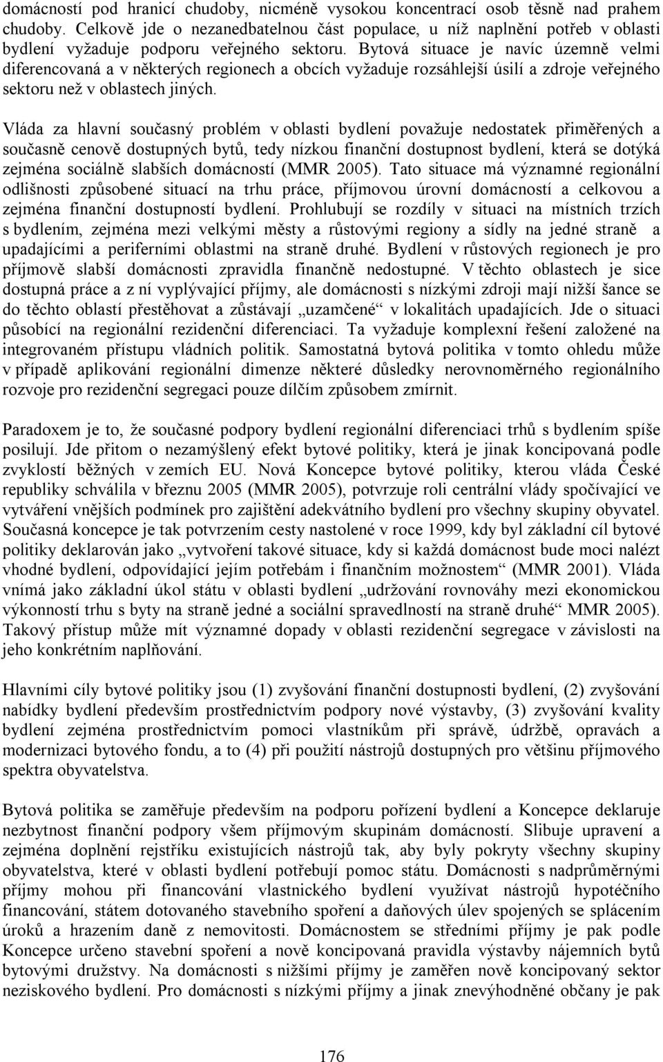 Bytová situace je navíc územně velmi diferencovaná a v některých regionech a obcích vyžaduje rozsáhlejší úsilí a zdroje veřejného sektoru než v oblastech jiných.