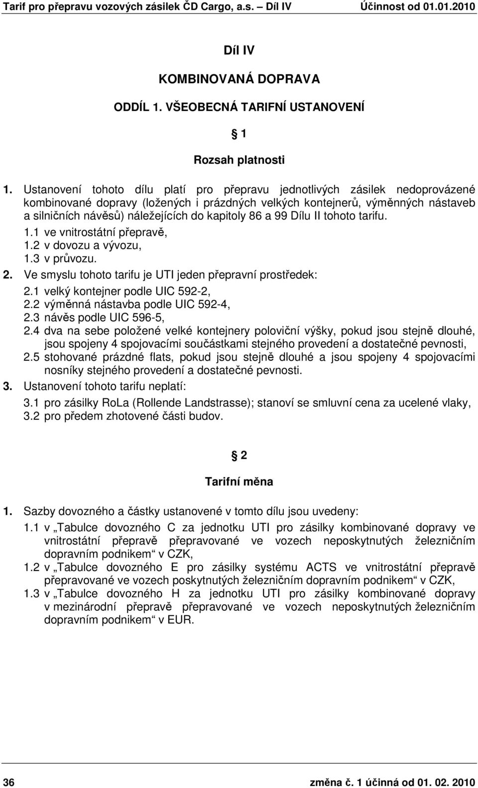 kapitoly 86 a 99 Dílu II tohoto tarifu. 1.1 ve vnitrostátní přepravě, 1.2 v dovozu a vývozu, 1.3 v průvozu. 2. Ve smyslu tohoto tarifu je UTI jeden přepravní prostředek: 2.