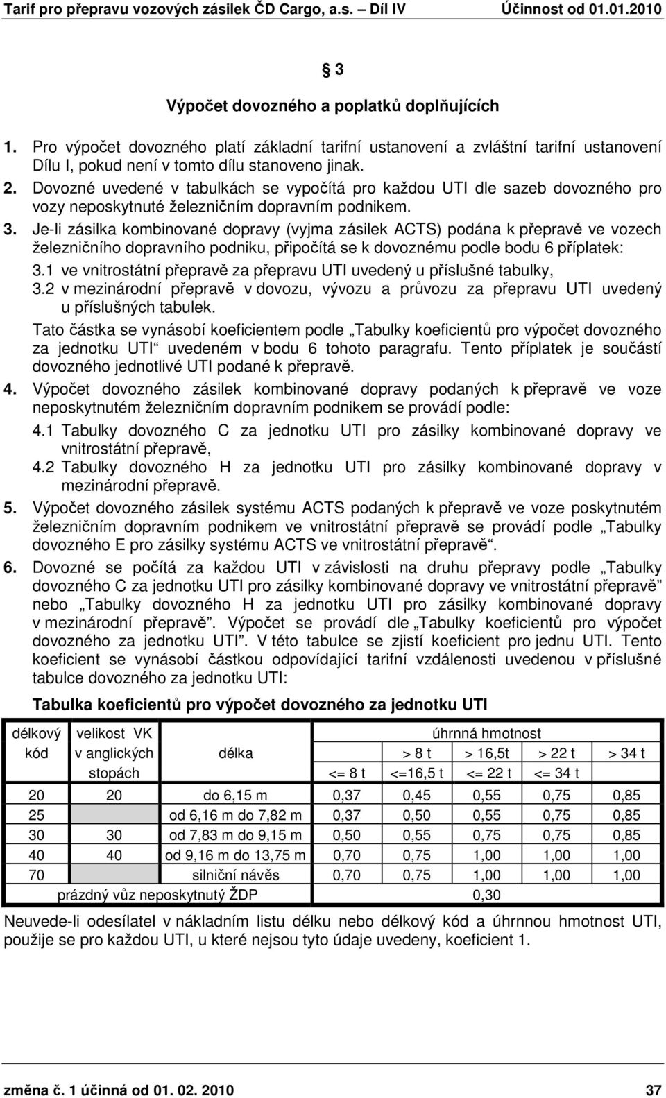 Je-li zásilka kombinované dopravy (vyjma zásilek ACTS) podána k přepravě ve vozech železničního dopravního podniku, připočítá se k dovoznému podle bodu 6 příplatek: 3.