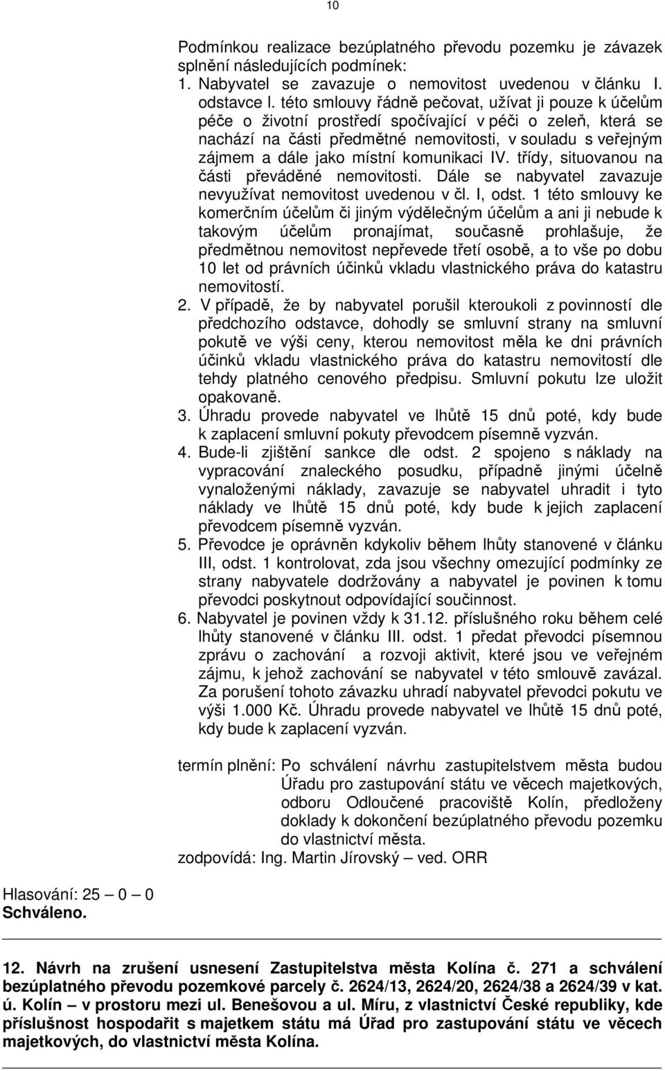 místní komunikaci IV. třídy, situovanou na části převáděné nemovitosti. Dále se nabyvatel zavazuje nevyužívat nemovitost uvedenou v čl. I, odst.