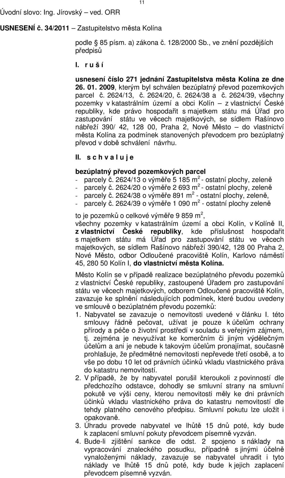 2624/39, všechny pozemky v katastrálním území a obci Kolín z vlastnictví České republiky, kde právo hospodařit s majetkem státu má Úřad pro zastupování státu ve věcech majetkových, se sídlem Rašínovo