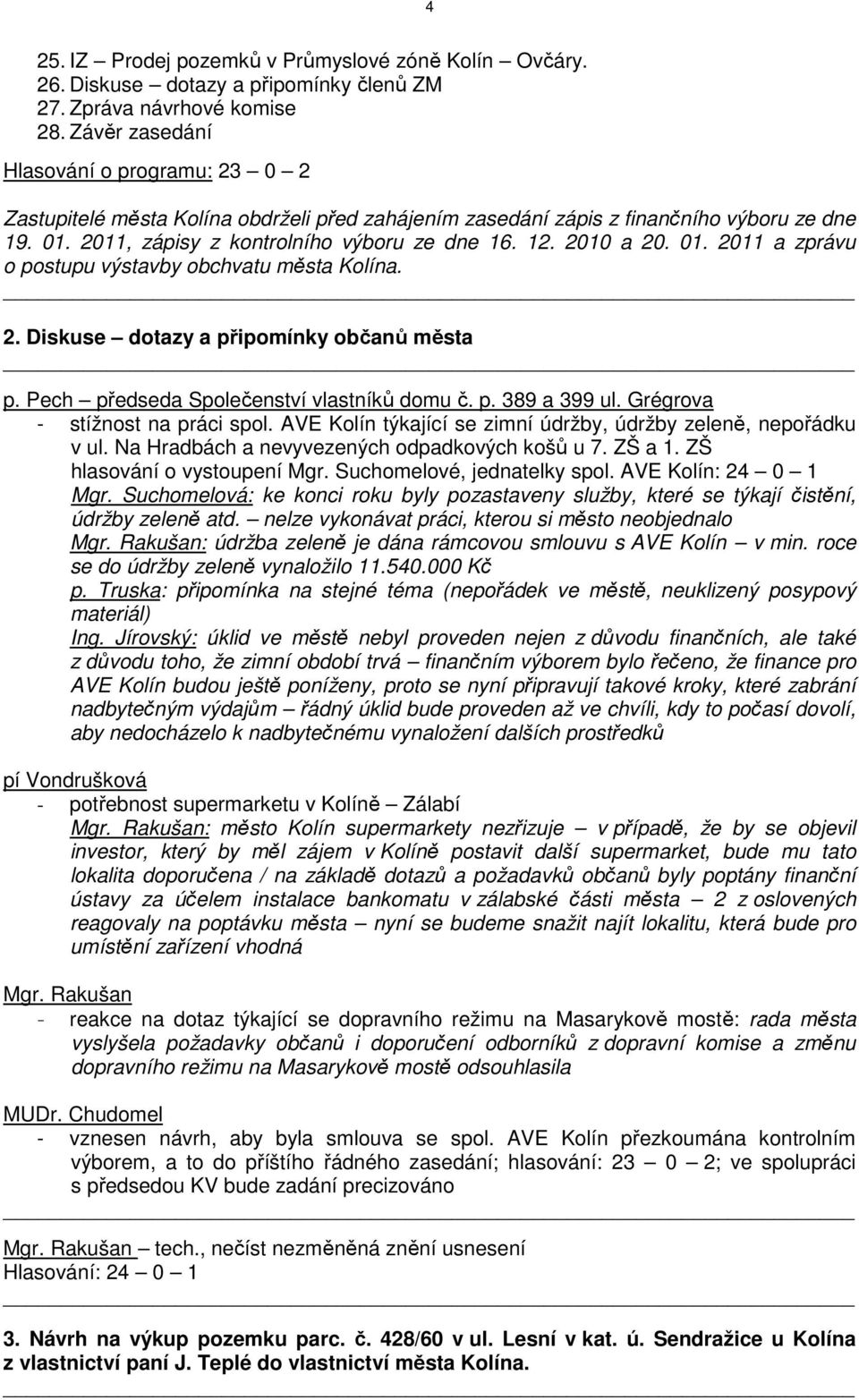 2010 a 20. 01. 2011 a zprávu o postupu výstavby obchvatu města Kolína. 2. Diskuse dotazy a připomínky občanů města p. Pech předseda Společenství vlastníků domu č. p. 389 a 399 ul.