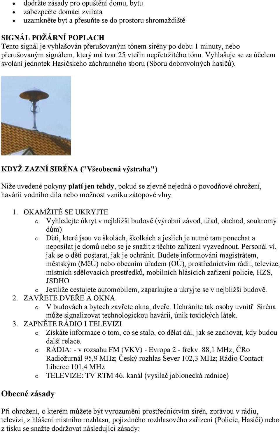 KDYŽ ZAZNÍ SIRÉNA ("Všeobecná výstraha") Níže uvedené pokyny platí jen tehdy, pokud se zjevně nejedná o povodňové ohrožení, havárii vodního díla nebo možnost vzniku zátopové vlny. 1.