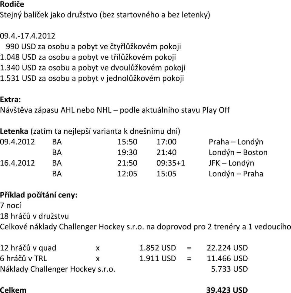 531 USD za osobu a pobyt v jednolůžkovém pokoji Extra: Návštěva zápasu AHL nebo NHL podle aktuálního stavu Play Off Letenka (zatím ta nejlepší varianta k dnešnímu dni) 09.4.