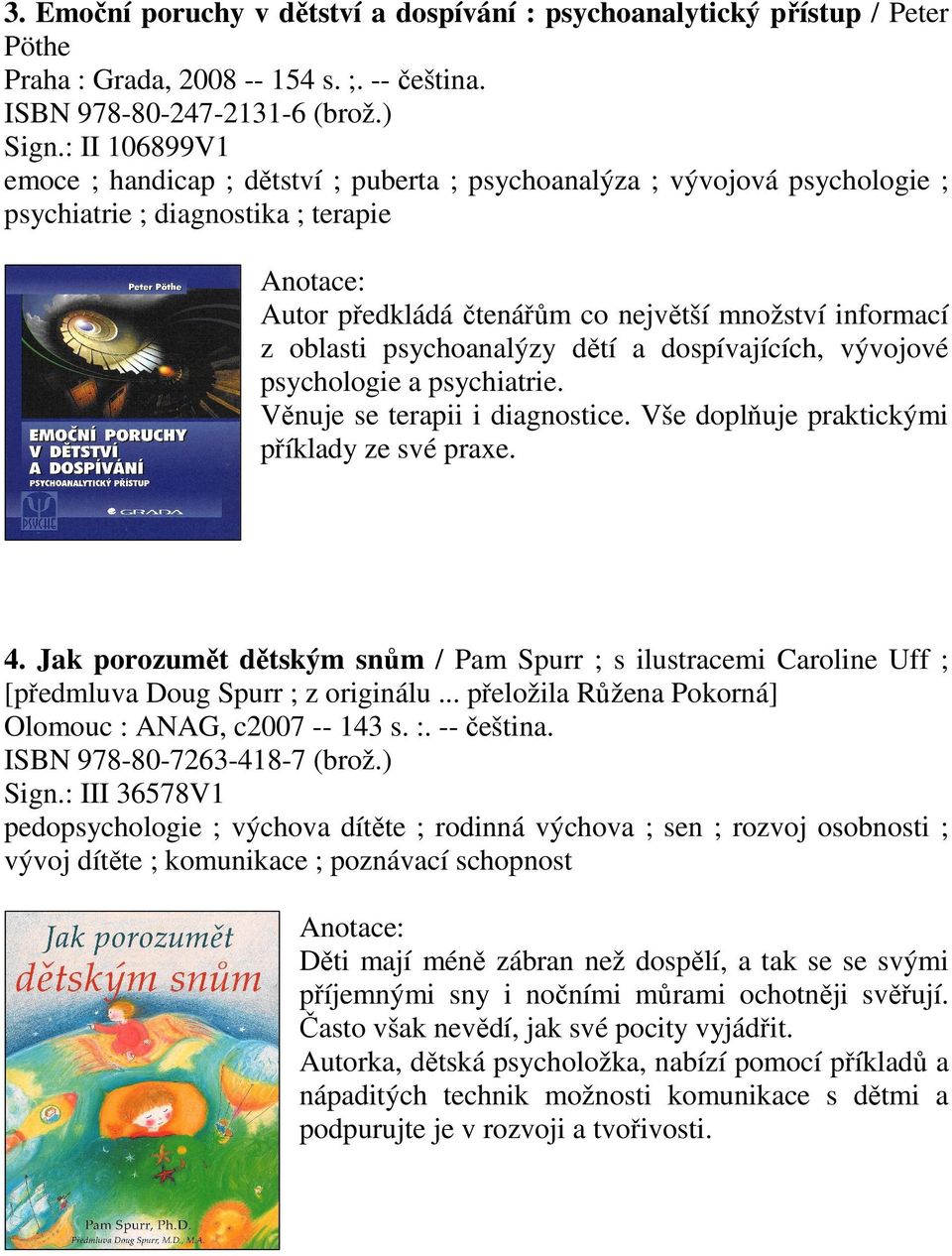 psychoanalýzy dětí a dospívajících, vývojové psychologie a psychiatrie. Věnuje se terapii i diagnostice. Vše doplňuje praktickými příklady ze své praxe. 4.