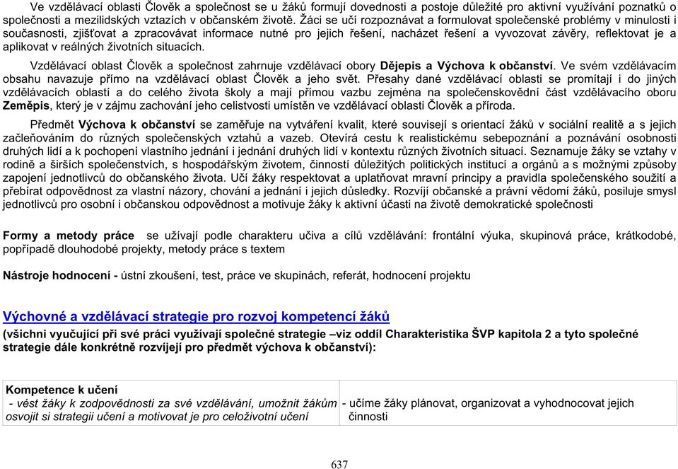 v reálných životních situacích. Vzdlávací oblast lovk a spolenost zahrnuje vzdlávací obory Djepis a Výchova k obanství. Ve svém vzdlávacím obsahu navazuje pímo na vzdlávací oblast lovk a jeho svt.