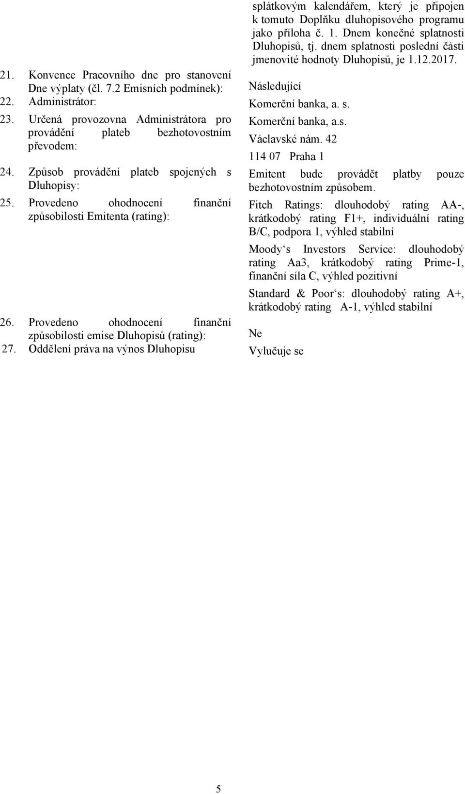 Administrátor: Komerční banka, a. s. 23. Určená provozovna Administrátora pro Komerční banka, a.s. provádění plateb bezhotovostním Václavské nám. 42 převodem: 114 07 Praha 1 24.