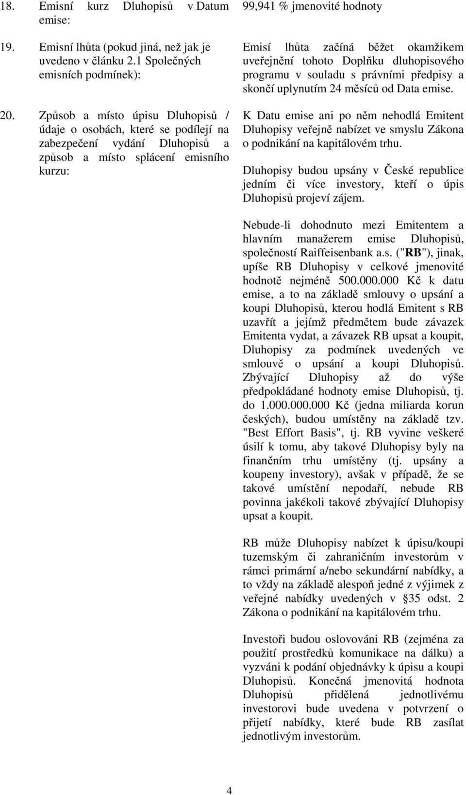 okamžikem uveřejnění tohoto Doplňku dluhopisového programu v souladu s právními předpisy a skončí uplynutím 24 měsíců od Data emise.