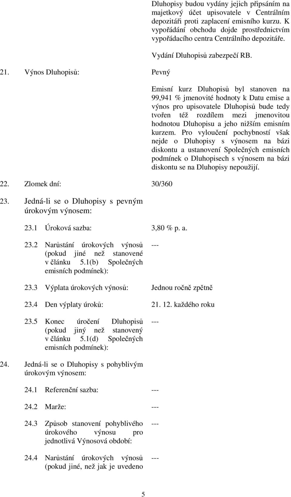 K vypořádání obchodu dojde prostřednictvím vypořádacího centra Centrálního depozitáře. Vydání Dluhopisů zabezpečí RB.