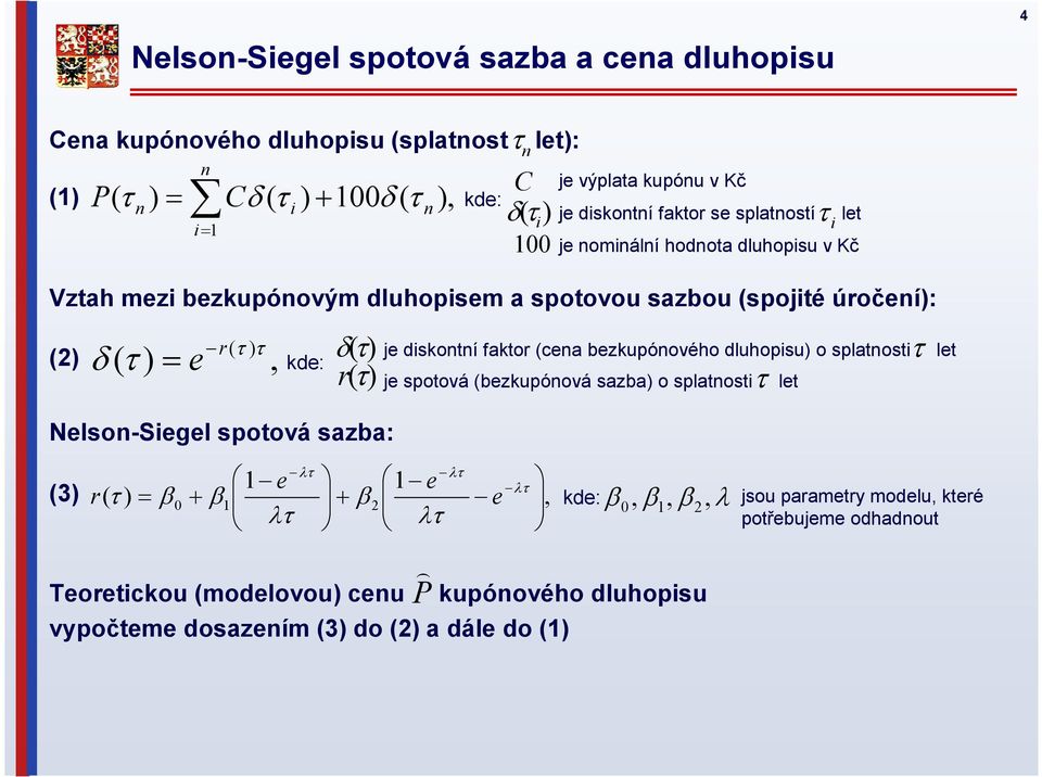 mezi bezkupónovým dluhopisem a spotovou sazbou (spojité úročení): (2) ( ) τ δ( τ) = e r τ, kde: δ (τ) (τ) 100 je diskontní faktor (cena bezkupónového dluhopisu) o splatnosti let r je
