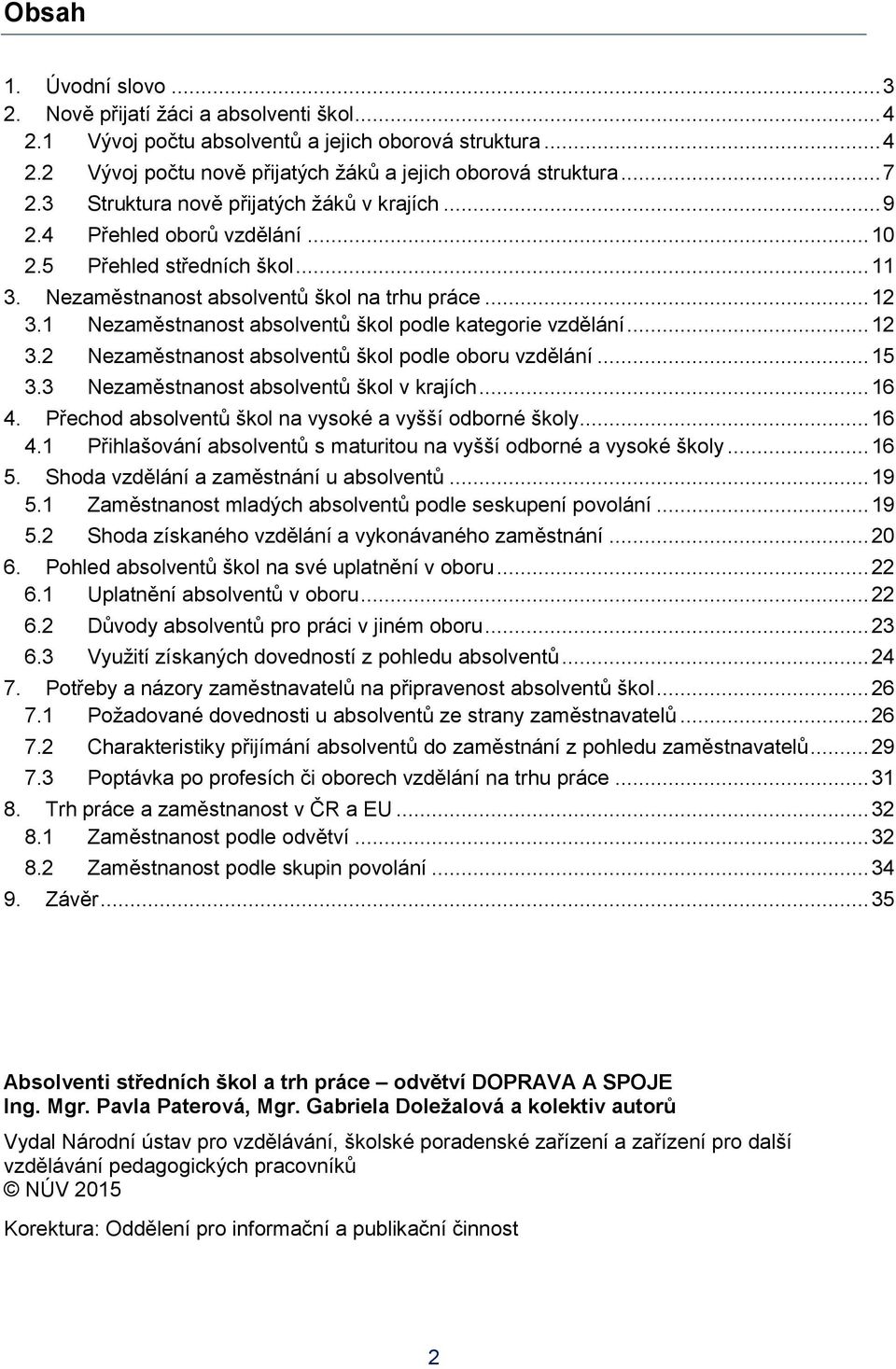 1 Nezaměstnanost absolventů škol podle kategorie vzdělání... 12 3.2 Nezaměstnanost absolventů škol podle oboru vzdělání... 15 3.3 Nezaměstnanost absolventů škol v krajích... 16 4.