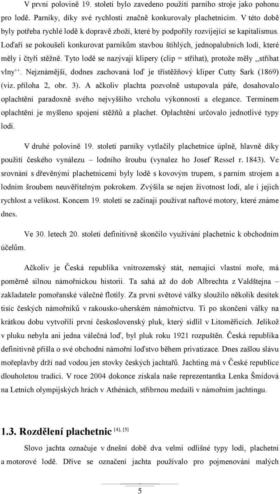 Loďaři se pokoušeli konkurovat parníkům stavbou štíhlých, jednopalubních lodí, které měly i čtyři stěţně. Tyto lodě se nazývají klipery (clip = stříhat), protoţe měly,,stříhat vlny.