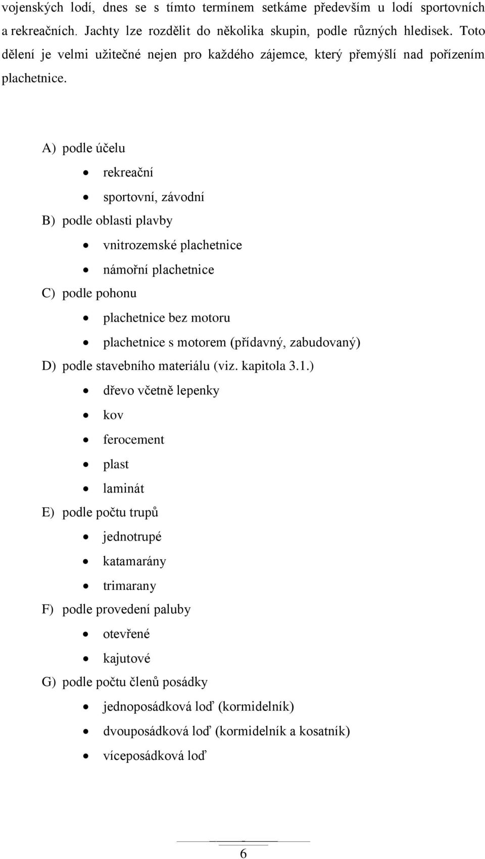 A) podle účelu rekreační sportovní, závodní B) podle oblasti plavby vnitrozemské plachetnice námořní plachetnice C) podle pohonu plachetnice bez motoru plachetnice s motorem (přídavný,