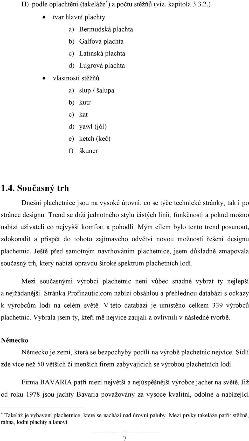 Současný trh Dnešní plachetnice jsou na vysoké úrovni, co se týče technické stránky, tak i po stránce designu.