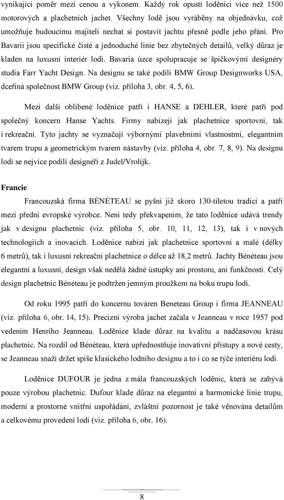 Pro Bavarii jsou specifické čisté a jednoduché linie bez zbytečných detailů, velký důraz je kladen na luxusní interiér lodi. Bavaria úzce spolupracuje se špičkovými designéry studia Farr Yacht Design.