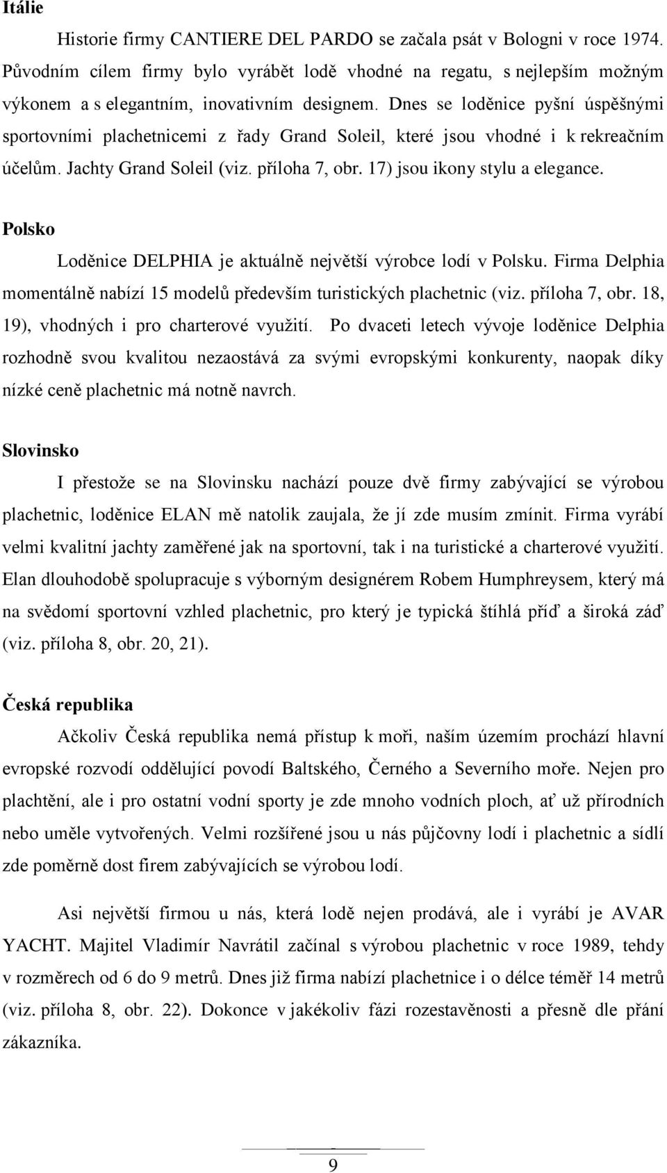 Polsko Loděnice DELPHIA je aktuálně největší výrobce lodí v Polsku. Firma Delphia momentálně nabízí 15 modelů především turistických plachetnic (viz. příloha 7, obr.