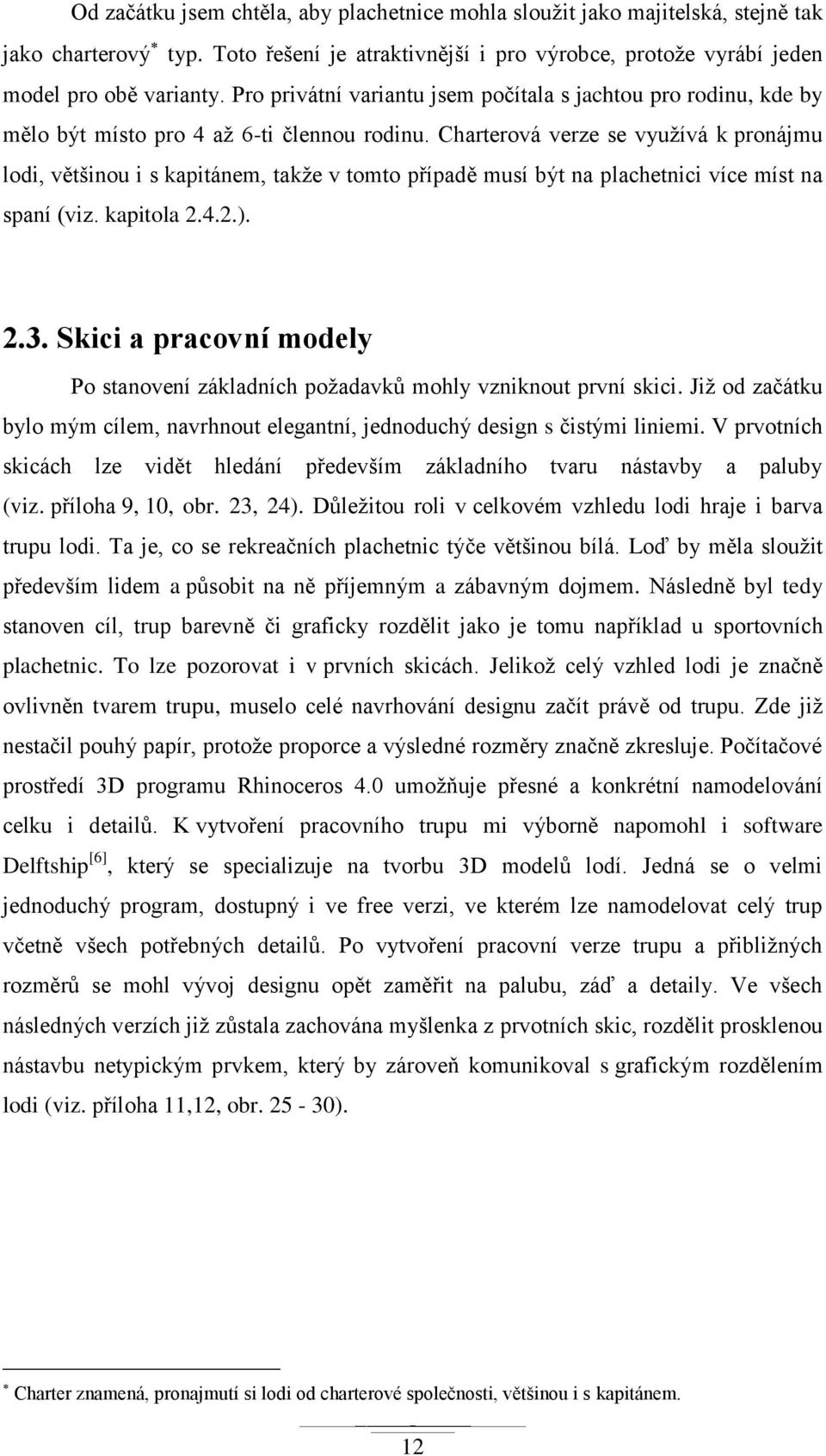 Charterová verze se vyuţívá k pronájmu lodi, většinou i s kapitánem, takţe v tomto případě musí být na plachetnici více míst na spaní (viz. kapitola 2.4.2.). 2.3.