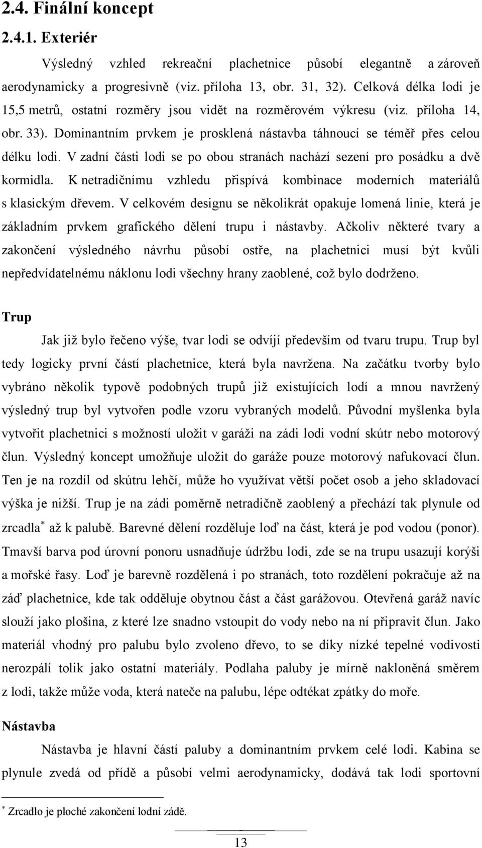 V zadní části lodi se po obou stranách nachází sezení pro posádku a dvě kormidla. K netradičnímu vzhledu přispívá kombinace moderních materiálů s klasickým dřevem.