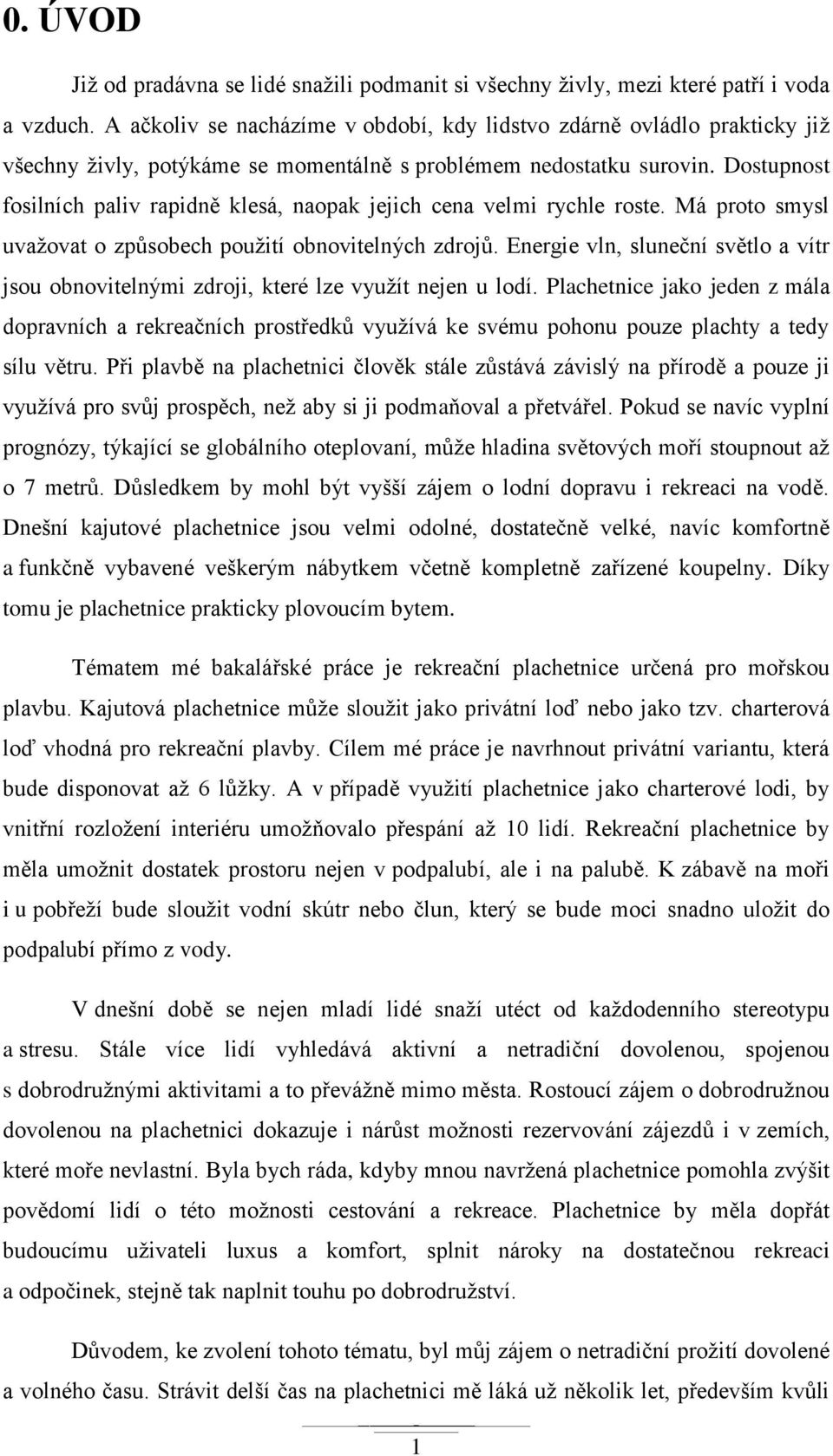 Dostupnost fosilních paliv rapidně klesá, naopak jejich cena velmi rychle roste. Má proto smysl uvaţovat o způsobech pouţití obnovitelných zdrojů.