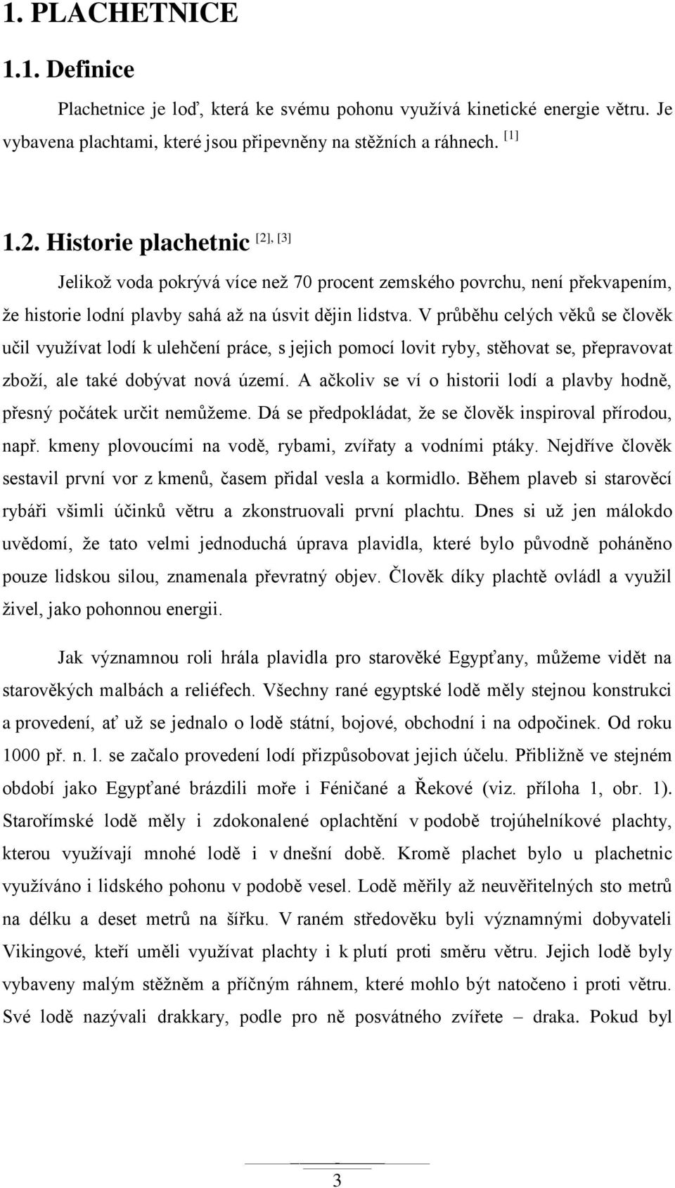 V průběhu celých věků se člověk učil vyuţívat lodí k ulehčení práce, s jejich pomocí lovit ryby, stěhovat se, přepravovat zboţí, ale také dobývat nová území.