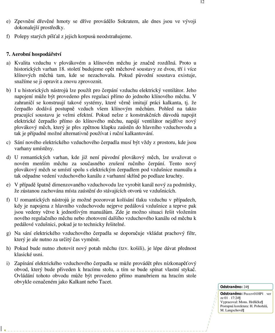 století budujeme opět měchové soustavy ze dvou, tří i více klínových měchů tam, kde se nezachovala. Pokud původní soustava existuje, snažíme se ji opravit a znovu zprovoznit.