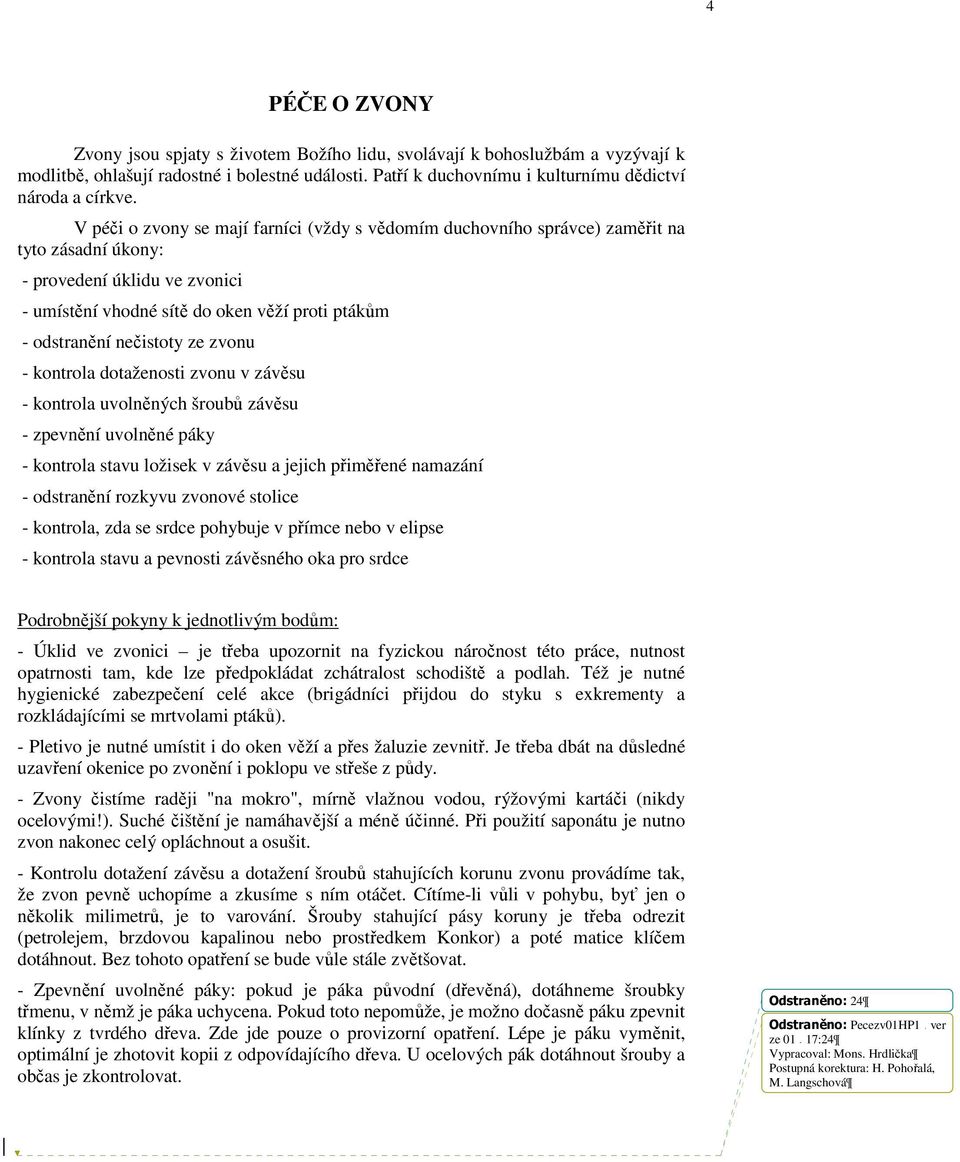 ze zvonu - kontrola dotaženosti zvonu v závěsu - kontrola uvolněných šroubů závěsu - zpevnění uvolněné páky - kontrola stavu ložisek v závěsu a jejich přiměřené namazání - odstranění rozkyvu zvonové