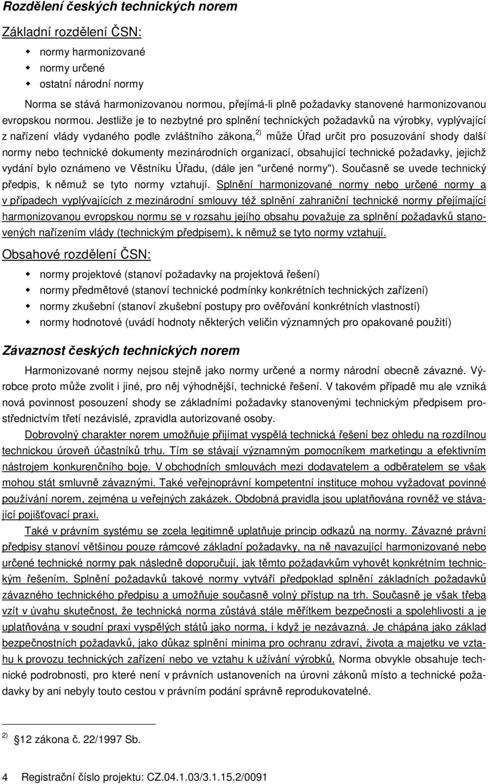 Jestliže je to nezbytné pro splnění technických požadavků na výrobky, vyplývající z nařízení vlády vydaného podle zvláštního zákona, 2) může Úřad určit pro posuzování shody další normy nebo technické