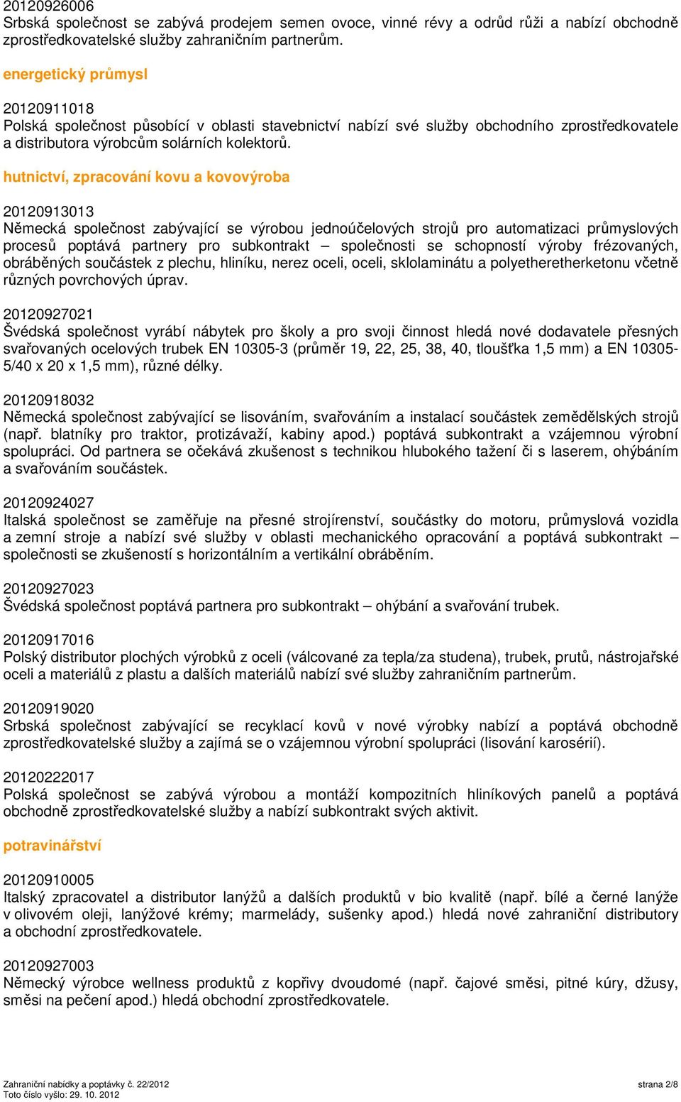 hutnictví, zpracování kovu a kovovýroba 20120913013 Německá společnost zabývající se výrobou jednoúčelových strojů pro automatizaci průmyslových procesů poptává partnery pro subkontrakt společnosti