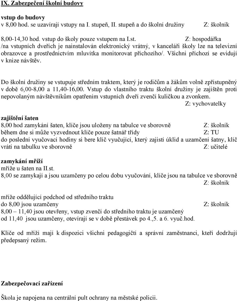 py na I. stupeň, II. stupeň a do školní družiny 8,00-14,30 hod. vstup do školy pouze vstupem na I.st. Z: hospodářka /na vstupních dveřích je nainstalován elektronický vrátný, v kanceláři školy lze na televizní obrazovce a prostřednictvím mluvítka monitorovat příchozího/.