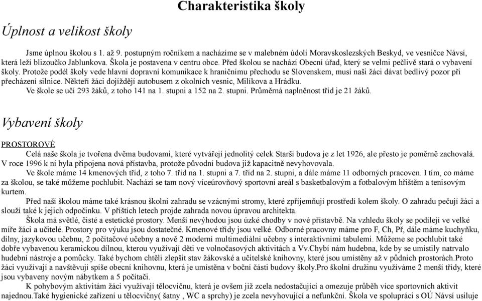 Před školou se nachází Obecní úřad, který se velmi pečlivě stará o vybavení školy.