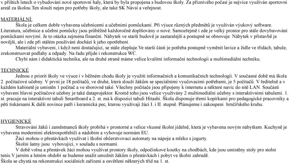 Literatura, učebnice a učební pomůcky jsou průběžně každoročně doplňovány o nové. Samozřejmě i zde je velký prostor pro stále dovybavování pomůckami novými. Je to otázka zejména finanční.