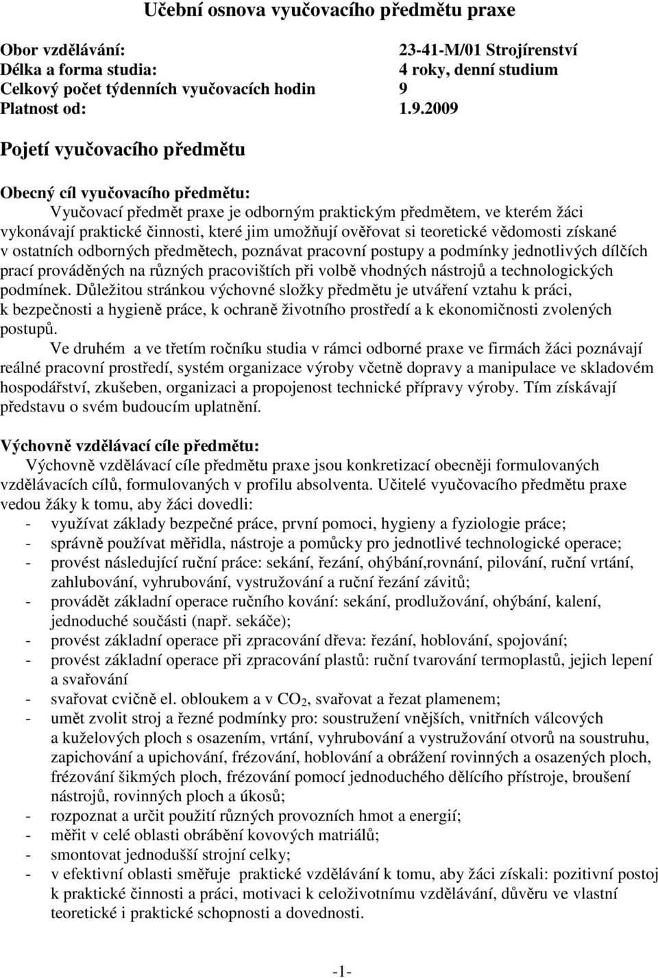 2009 Pojetí vyučovacího předmětu Obecný cíl vyučovacího předmětu: Vyučovací předmět praxe je odborným praktickým předmětem, ve kterém žáci vykonávají praktické činnosti, které jim umožňují ověřovat