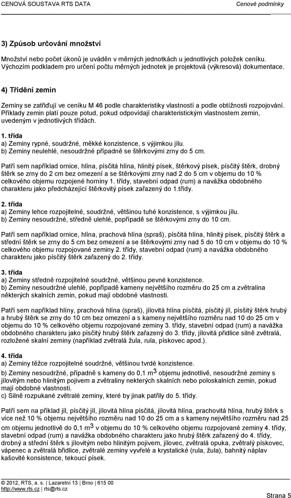 4) Třídění zemin Zeminy se zatřiďují ve ceníku M 46 podle charakteristiky vlastností a podle obtížnosti rozpojování.