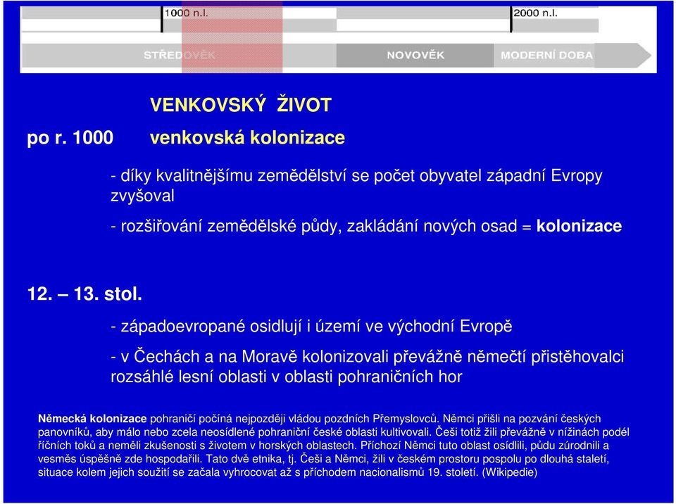 pohraničí počíná nejpozději vládou pozdních Přemyslovců. Němci přišli na pozváníčeských panovníků, aby málo nebo zcela neosídlené pohraničníčeské oblasti kultivovali.