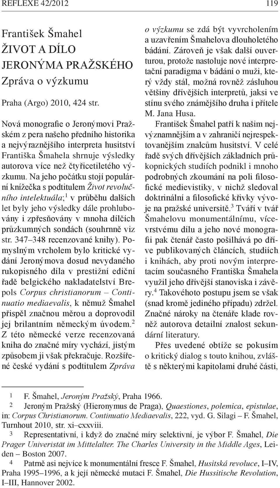 Na jeho počátku stojí populární knížečka s podtitulem Život revolučního intelektuála; 1 v průběhu dalších let byly jeho výsledky dále prohlubovány i zpřesňovány v mnoha dílčích průzkumných sondách